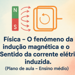 Física – O fenômeno da indução magnética e o Sentido da corrente elétrica induzida. (Plano de aula – Ensino médio)