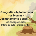 Geografia – Ação humana nos biomas – I (Desmatamento e suas consequências) (Plano de aula – Ensino médio)