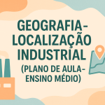 Geografia – Localização Industrial (Plano de aula – Ensino médio)