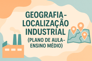 Leia mais sobre o artigo Geografia – Localização Industrial (Plano de aula – Ensino médio)