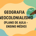 Geografia – Neocolonialismo (Plano de aula – Ensino médio)