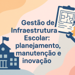 Gestão de Infraestrutura Escolar: planejamento, manutenção e inovação