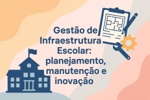 Leia mais sobre o artigo Gestão de Infraestrutura Escolar: planejamento, manutenção e inovação