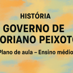História – Governo de Floriano Peixoto (Plano de aula – Ensino médio)