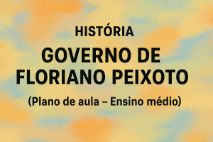 Leia mais sobre o artigo História – Governo de Floriano Peixoto (Plano de aula – Ensino médio)