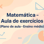 Matemática – Aula de exercícios (Plano de aula – Ensino médio)