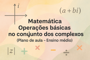 Leia mais sobre o artigo Matemática – Operações básicas no conjunto dos complexos (Plano de aula – Ensino médio)