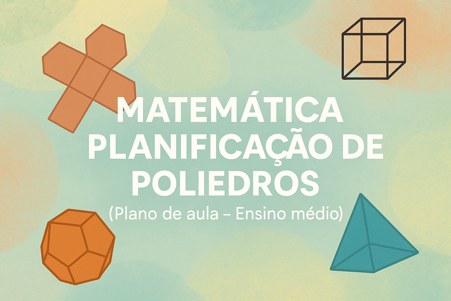 No momento, você está visualizando Matemática – Planificação de Poliedros (Plano de aula – Ensino médio)