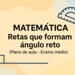Matemática – Retas que formam ângulo reto (Plano de aula – Ensino médio)