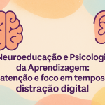 Neuroeducação e Psicologia da Aprendizagem: atenção e foco em tempos de distração digital