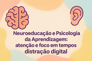 Leia mais sobre o artigo Neuroeducação e Psicologia da Aprendizagem: atenção e foco em tempos de distração digital