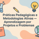 Práticas Pedagógicas e Metodologias Ativas — Aprendizagem por Projetos e Problemas
