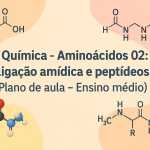 Química – Aminoácidos 02: Ligação amídica e peptídeos (Plano de aula – Ensino médio)