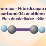 Química – Hibridização do carbono 04: acetileno (Plano de aula – Ensino médio)