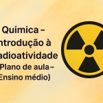Química – Introdução à Radioatividade (Plano de aula – Ensino médio)