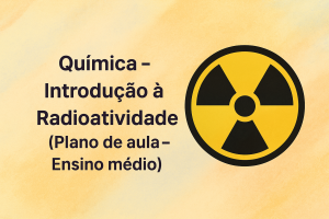 Leia mais sobre o artigo Química – Introdução à Radioatividade (Plano de aula – Ensino médio)