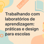 Trabalhando com laboratórios de aprendizagem: práticas e design para escolas