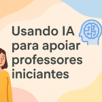 Usando IA para apoiar professores iniciantes
