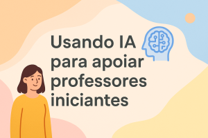 Leia mais sobre o artigo Usando IA para apoiar professores iniciantes