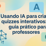 Usando IA para criar quizzes interativos: guia prático para professores