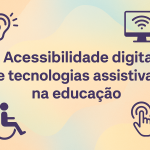 Acessibilidade digital e tecnologias assistivas na educação