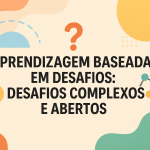 Aprendizagem Baseada em Desafios: Desafios Complexos e Abertos