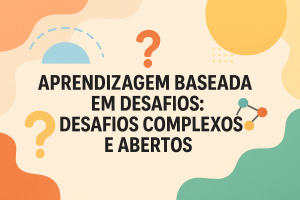 Leia mais sobre o artigo Aprendizagem Baseada em Desafios: Desafios Complexos e Abertos