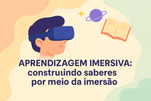 Leia mais sobre o artigo Aprendizagem Imersiva: construindo saberes por meio da imersão
