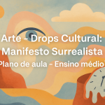 Arte – Drops Cultural: Manifesto Surrealista (Plano de aula – Ensino médio)