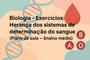 Leia mais sobre o artigo Biologia – Exercícios: Herança dos sistemas de determinação do Sangue (Plano de aula – Ensino médio)