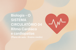 Leia mais sobre o artigo Biologia – O SISTEMA CIRCULATÓRIO 04: Ritmo Cardíaco e cardiopatias (Plano de aula – Ensino médio)