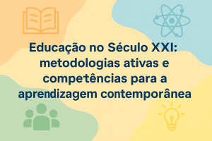 Leia mais sobre o artigo Educação no Século XXI: metodologias ativas e competências para a aprendizagem contemporânea