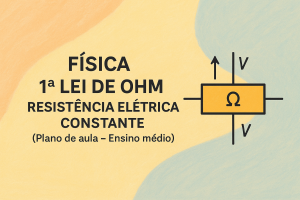 Leia mais sobre o artigo Física – 1ª Lei de Ohm – Resistência elétrica constante (Plano de aula – Ensino médio)