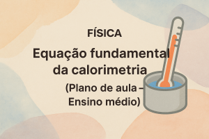 Leia mais sobre o artigo Física – Equação fundamental da calorimetria (Plano de aula – Ensino médio)