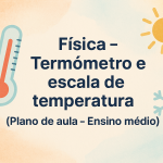Física – Termômetro e escala de temperatura (Plano de aula – Ensino médio)