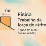 Física – Trabalho da força de atrito (Plano de aula – Ensino médio)