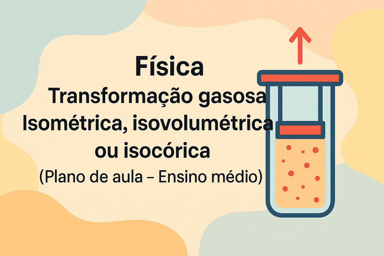 No momento, você está visualizando Física – Transformação gasosa – Isométrica, isovolumétrica ou isocórica (Plano de aula – Ensino médio)