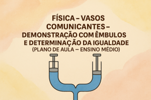 Leia mais sobre o artigo Física – Vasos Comunicantes – Demonstração com êmbulos e Determinação da igualdade (Plano de aula – Ensino médio)