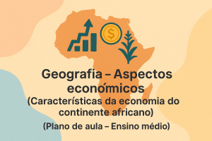 Leia mais sobre o artigo Geografia – Aspectos econômicos (Características da economia do continente africano) (Plano de aula – Ensino médio)