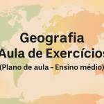 Geografia – Aula de Exercícios  (Plano de aula – Ensino médio)
