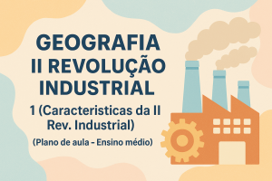 Leia mais sobre o artigo Geografia – II Revolução Industrial. 1 (Caracteristicas da II Rev. Industrial). (Plano de aula – Ensino médio)