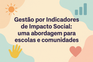 Leia mais sobre o artigo Gestão por Indicadores de Impacto Social: uma abordagem para escolas e comunidades