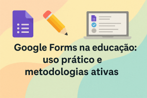 Leia mais sobre o artigo Google Forms na educação: uso prático e metodologias ativas