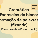 Gramática – Exercícios do bloco: formação de palavras  (fixando) (Plano de aula – Ensino médio)