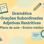 Gramática – Orações Subordinadas Adjetivas Restritivas (Plano de aula – Ensino médio)