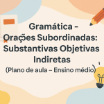 Gramática – Orações Subordinadas: Substantivas Objetivas Indiretas (Plano de aula – Ensino médio)