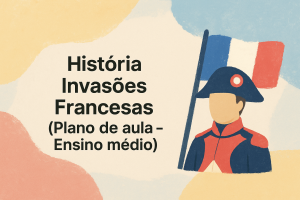 Leia mais sobre o artigo História – Invasões Francesas (Plano de aula – Ensino médio)