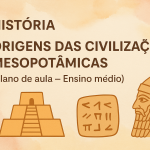 História – Origens das Civilizações Mesopotâmicas (Plano de aula – Ensino médio)