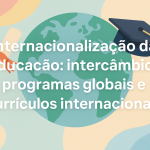 Internacionalização da Educação: intercâmbios, programas globais e currículos internacionais