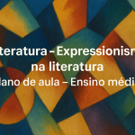 Literatura – Expressionismo na literatura (Plano de aula – Ensino médio)